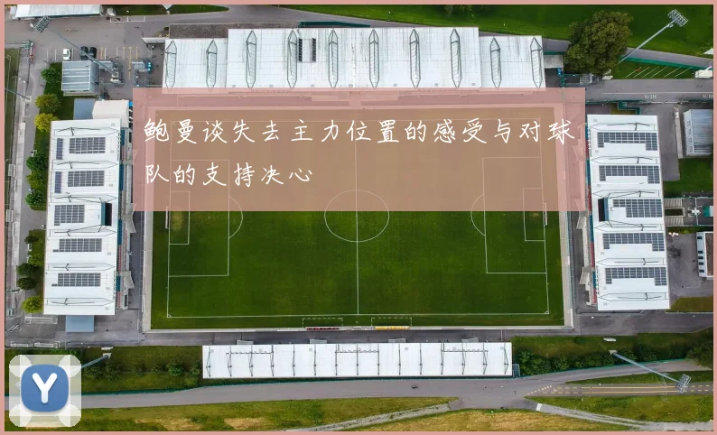 鲍曼谈失去主力位置的感受与对球队的支持决心