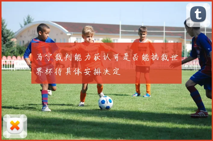 马宁裁判能力获认可是否能执裁世界杯待具体安排决定