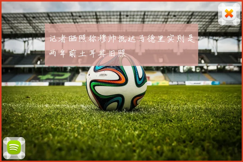 记者晒照称穆帅抵达马德里实则是两年前土耳其旧照