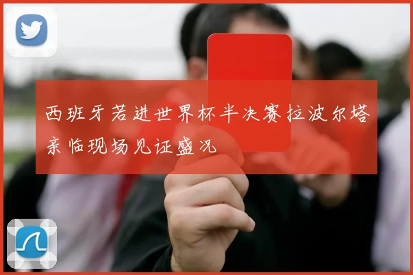 西班牙若进世界杯半决赛拉波尔塔亲临现场见证盛况