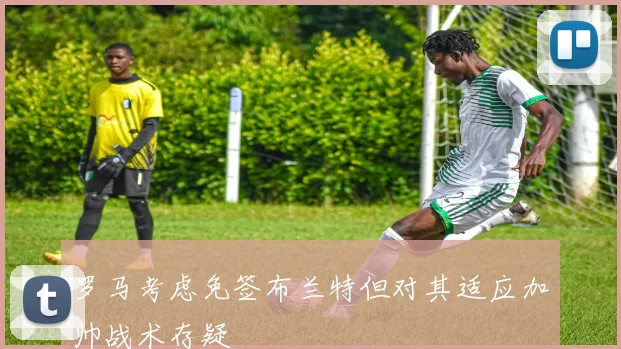 罗马考虑免签布兰特但对其适应加帅战术存疑
