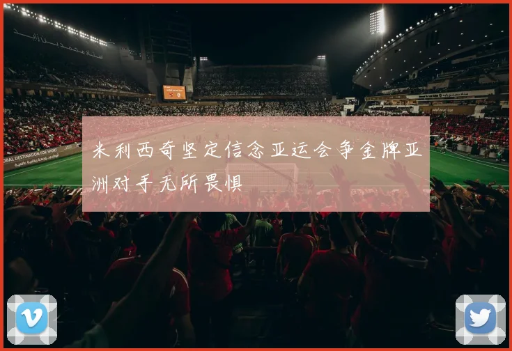 米利西奇坚定信念亚运会争金牌亚洲对手无所畏惧