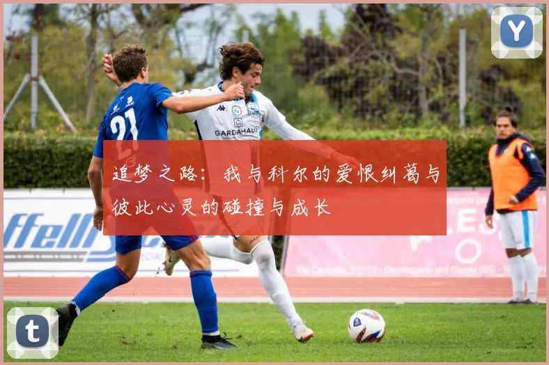 追梦之路：我与科尔的爱恨纠葛与彼此心灵的碰撞与成长