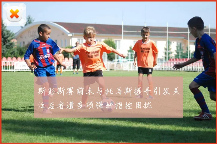 斯彭斯赛前未与托马斯握手引发关注后者遭多项强奸指控困扰